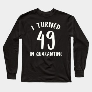 I Turned 49 In Quarantine Long Sleeve T-Shirt